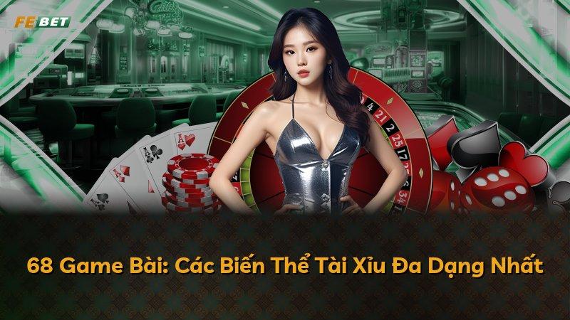 68 Game Bài: Các Biến Thể Tài Xỉu Đa Dạng Nhất