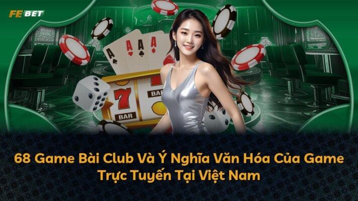 68 Game Bài: Thương Hiệu Uy Tín Trong Làng Game Trực Tuyến Việt Nam Từ 2015