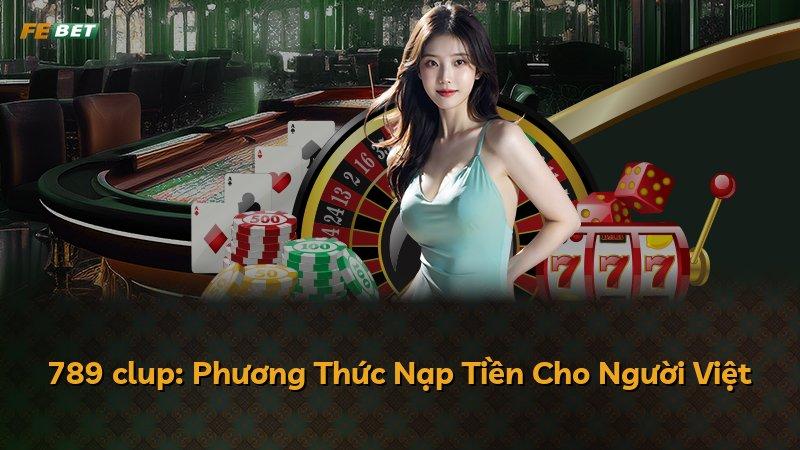 789 clup: Phương Thức Nạp Tiền Cho Người Việt