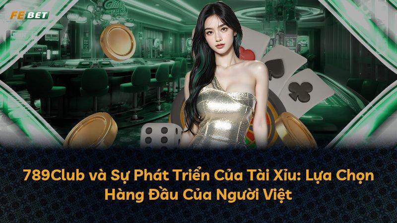 789Club và Sự Phát Triển Của Tài Xỉu: Lựa Chọn Hàng Đầu Của Người Việt