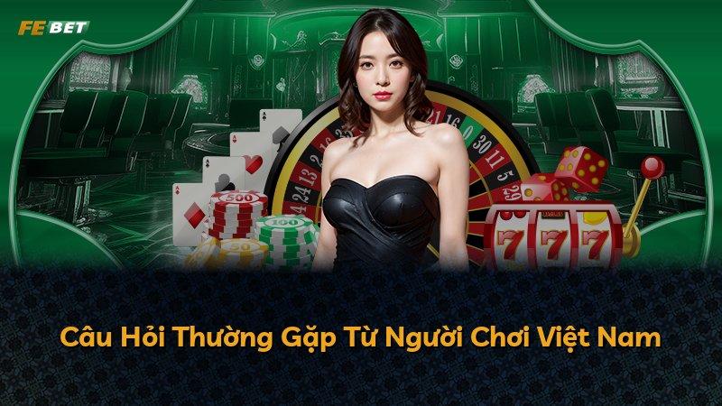 Câu Hỏi Thường Gặp Từ Người Chơi Việt Nam
