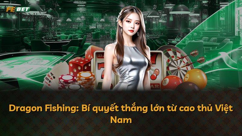 Dragon Fishing: Bí quyết thắng lớn từ cao thủ Việt Nam