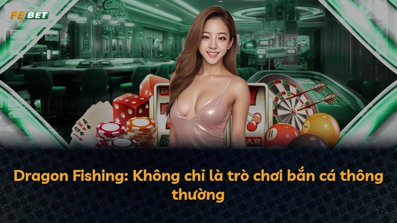 Dragon Fishing: Không chỉ là trò chơi bắn cá thông thường