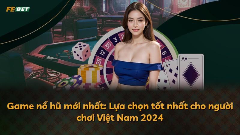 Game nổ hũ mới nhất: Lựa chọn tốt nhất cho người chơi Việt Nam 2024