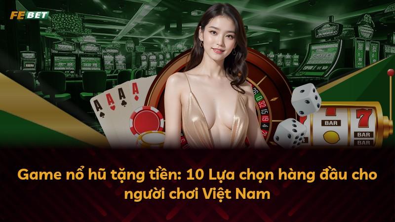 Game nổ hũ tặng tiền: 10 Lựa chọn hàng đầu cho người chơi Việt Nam