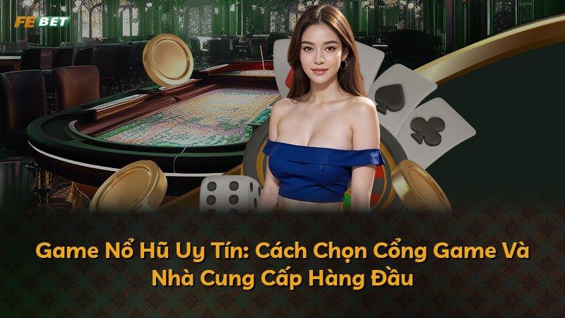 Game Nổ Hũ Uy Tín: Cách Chọn Cổng Game Và Nhà Cung Cấp Hàng Đầu