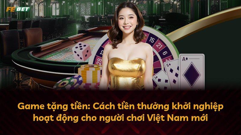 Game tặng tiền: Cách tiền thưởng khởi nghiệp hoạt động cho người chơi Việt Nam mới