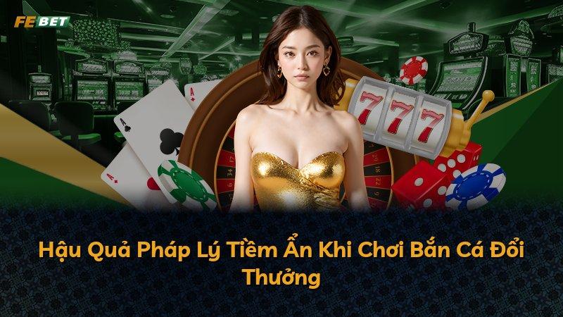 Hậu Quả Pháp Lý Tiềm Ẩn Khi Chơi Bắn Cá Đổi Thưởng