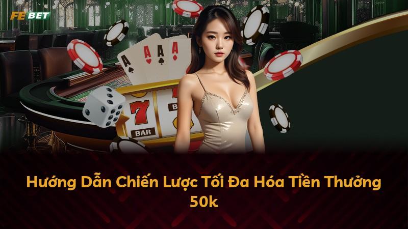 Hướng Dẫn Chiến Lược Tối Đa Hóa Tiền Thưởng 50k