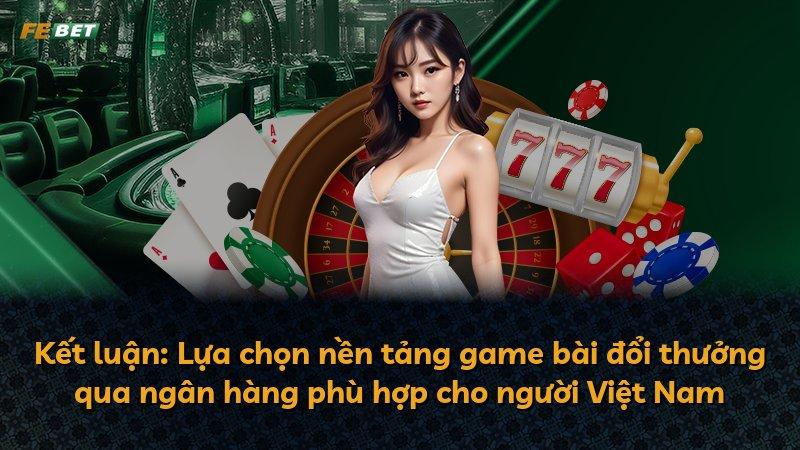 Kết luận: Lựa chọn nền tảng game bài đổi thưởng qua ngân hàng phù hợp cho người Việt Nam