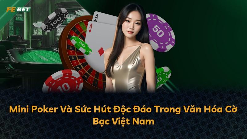 Mini Poker Và Sức Hút Độc Đáo Trong Văn Hóa Cờ Bạc Việt Nam