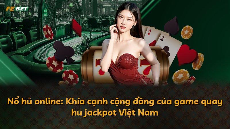 Nổ hủ online: Khía cạnh cộng đồng của game quay hu jackpot Việt Nam