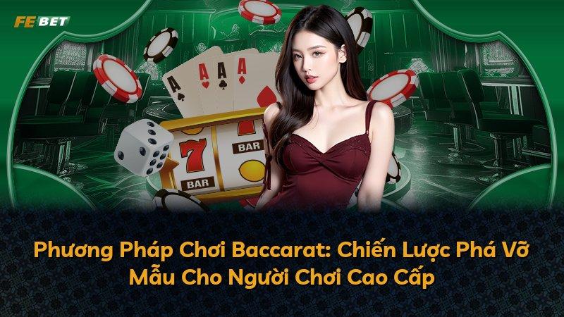 Phương Pháp Chơi Baccarat: Chiến Lược Phá Vỡ Mẫu Cho Người Chơi Cao Cấp