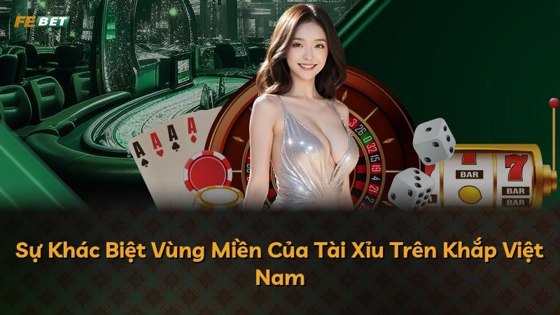 Sự Khác Biệt Vùng Miền Của Tài Xỉu Trên Khắp Việt Nam