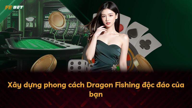 Xây dựng phong cách Dragon Fishing độc đáo của bạn