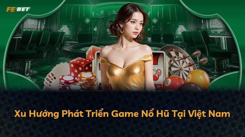 Xu Hướng Phát Triển Game Nổ Hũ Tại Việt Nam