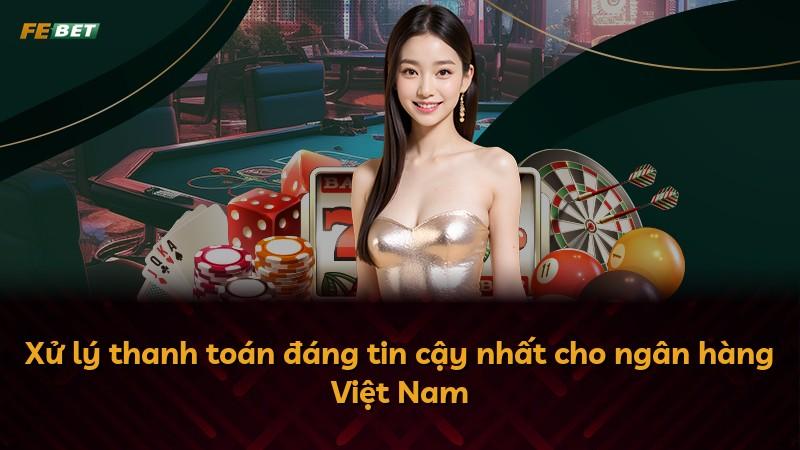 Xử lý thanh toán đáng tin cậy nhất cho ngân hàng Việt Nam