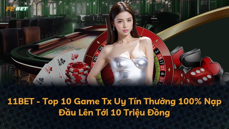 11BET - Top 10 Game Tx Uy Tín Thưởng 100% Nạp Đầu Lên Tới 10 Triệu Đồng