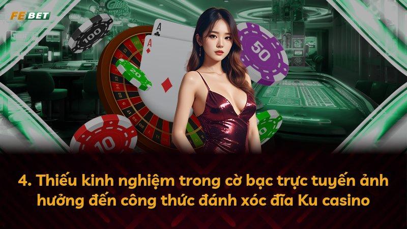 4. Thiếu kinh nghiệm trong cờ bạc trực tuyến ảnh hưởng đến công thức đánh xóc đĩa Ku casino