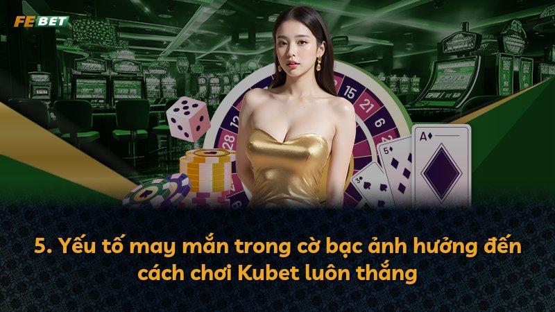 5. Yếu tố may mắn trong cờ bạc ảnh hưởng đến cách chơi Kubet luôn thắng