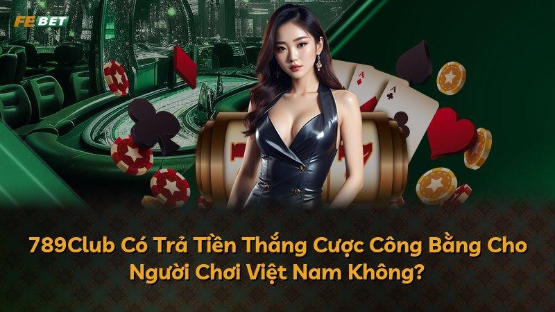 789Club Có Trả Tiền Thắng Cược Công Bằng Cho Người Chơi Việt Nam Không?