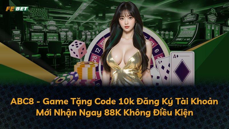 ABC8 - Game Tặng Code 10k Đăng Ký Tài Khoản Mới Nhận Ngay 88K Không Điều Kiện