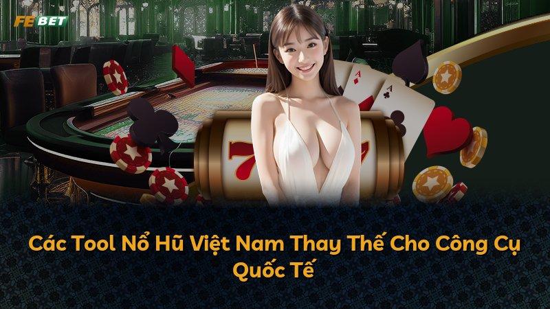 Các Tool Nổ Hũ Việt Nam Thay Thế Cho Công Cụ Quốc Tế