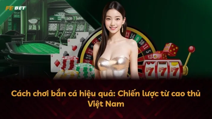 Cách chơi bắn cá hiệu quả: Chiến lược từ cao thủ Việt Nam