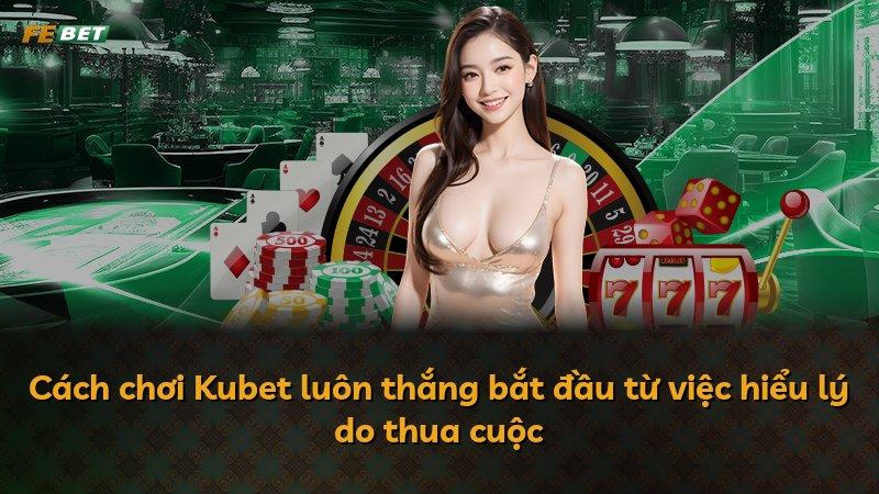 Cách chơi Kubet luôn thắng bắt đầu từ việc hiểu lý do thua cuộc