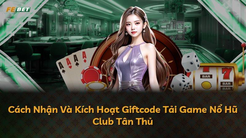 Cách Nhận Và Kích Hoạt Giftcode Tải Game Nổ Hũ Club Tân Thủ