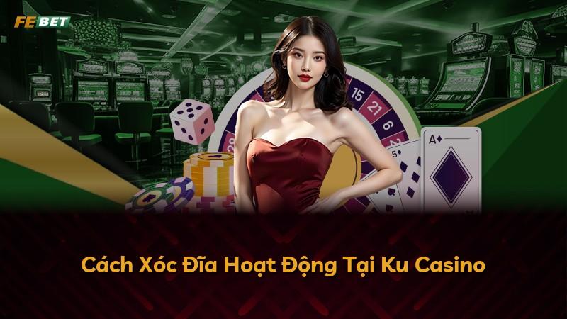 Cách Xóc Đĩa Hoạt Động Tại Ku Casino