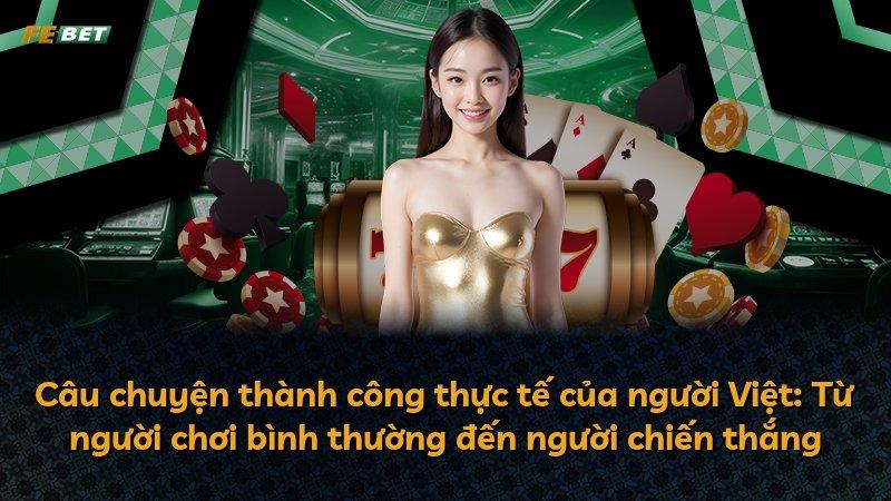 Câu chuyện thành công thực tế của người Việt: Từ người chơi bình thường đến người chiến thắng
