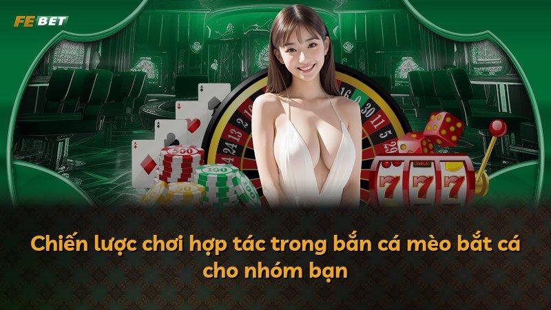 Chiến lược chơi hợp tác trong bắn cá mèo bắt cá cho nhóm bạn