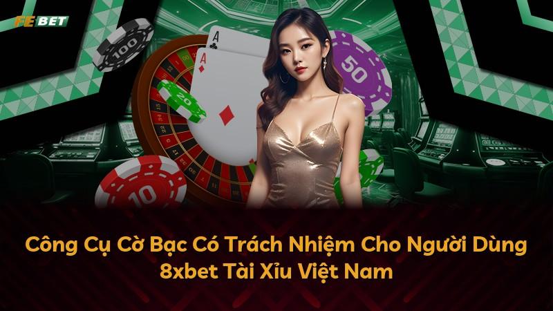 Công Cụ Cờ Bạc Có Trách Nhiệm Cho Người Dùng 8xbet Tài Xỉu Việt Nam