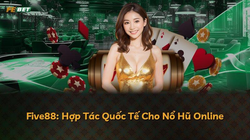 Five88: Hợp Tác Quốc Tế Cho Nổ Hũ Online