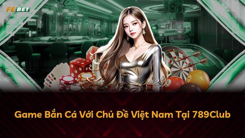 Game Bắn Cá Với Chủ Đề Việt Nam Tại 789Club