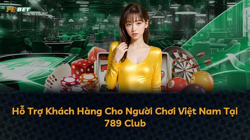 Hỗ Trợ Khách Hàng Cho Người Chơi Việt Nam Tại 789 Club