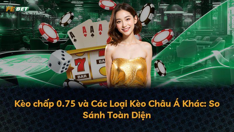 Kèo chấp 0.75 và Các Loại Kèo Châu Á Khác: So Sánh Toàn Diện