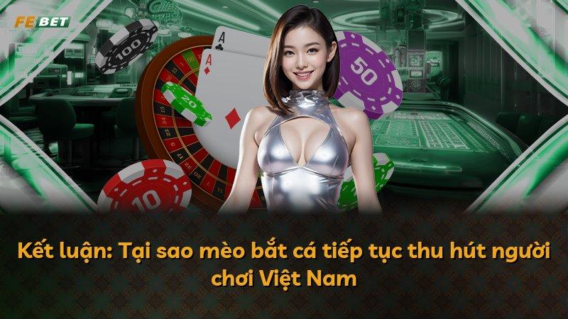 Kết luận: Tại sao mèo bắt cá tiếp tục thu hút người chơi Việt Nam