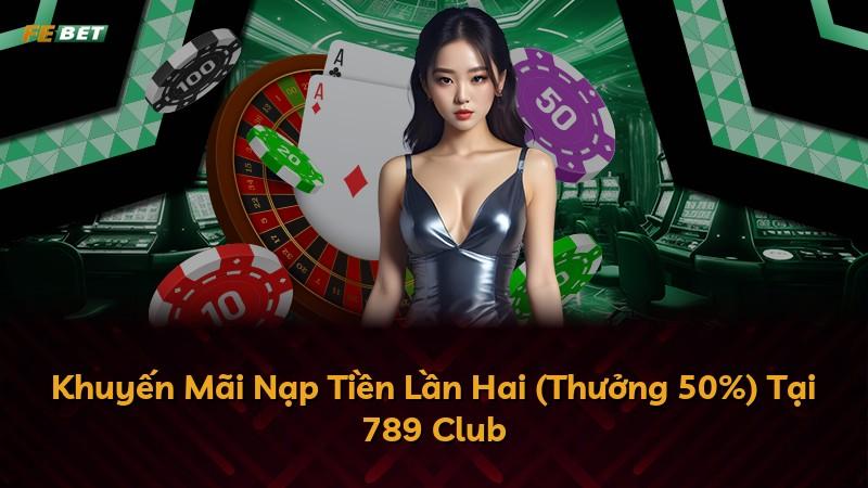 Khuyến Mãi Nạp Tiền Lần Hai (Thưởng 50%) Tại 789 Club