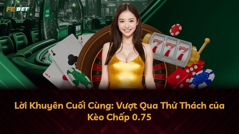 Lời Khuyên Cuối Cùng: Vượt Qua Thử Thách của Kèo Chấp 0.75