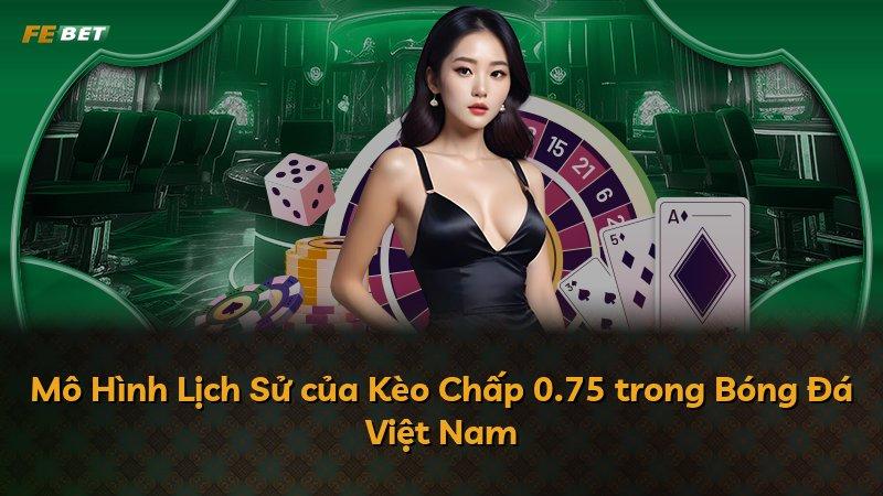 Mô Hình Lịch Sử của Kèo Chấp 0.75 trong Bóng Đá Việt Nam