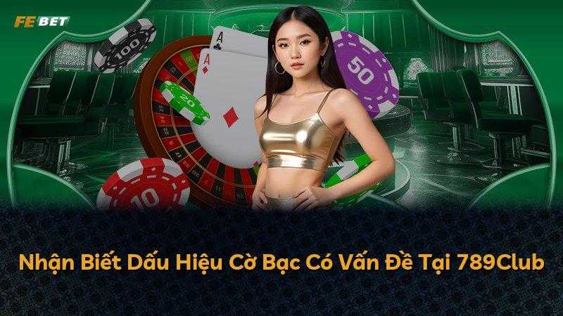 Nhận Biết Dấu Hiệu Cờ Bạc Có Vấn Đề Tại 789Club