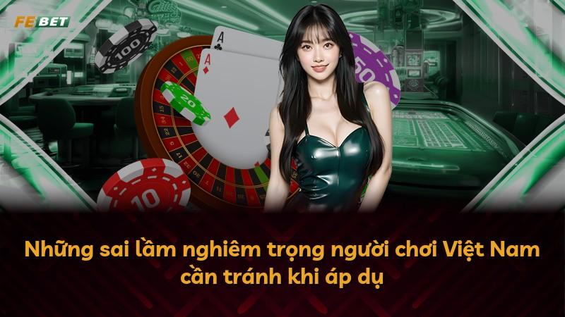 Những sai lầm nghiêm trọng người chơi Việt Nam cần tránh khi áp dụ