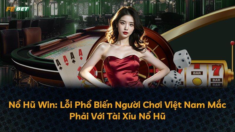 Nổ Hũ Win: Lỗi Phổ Biến Người Chơi Việt Nam Mắc Phải Với Tài Xỉu Nổ Hũ