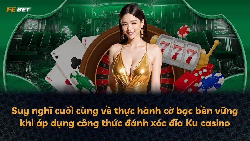 Suy nghĩ cuối cùng về thực hành cờ bạc bền vững khi áp dụng công thức đánh xóc đĩa Ku casino