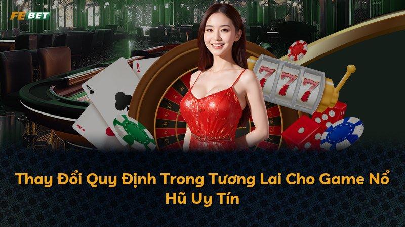 Thay Đổi Quy Định Trong Tương Lai Cho Game Nổ Hũ Uy Tín