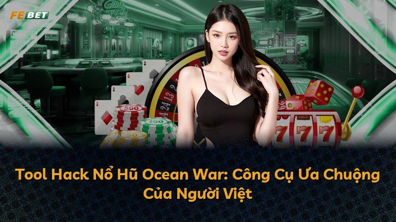 Tool Hack Nổ Hũ Ocean War: Công Cụ Ưa Chuộng Của Người Việt