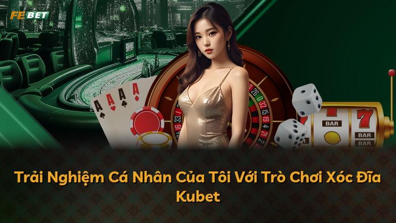 Trải Nghiệm Cá Nhân Của Tôi Với Trò Chơi Xóc Đĩa Kubet