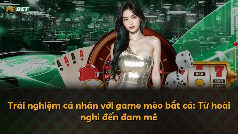 Trải nghiệm cá nhân với game mèo bắt cá: Từ hoài nghi đến đam mê